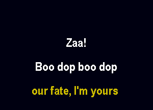 Zaa!

Boo dop boo dop

our fate, I'm yours