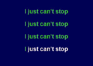 I just cam stop

ljust can't stop

I just can't stop

ljust cam stop