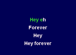 Hey eh

Forever
Hey
Hey forever