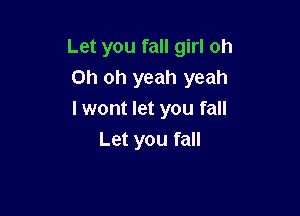 Let you fall girl oh
Oh oh yeah yeah

I wont let you fall
Let you fall