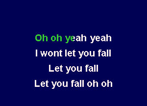 Oh oh yeah yeah

I wont let you fall
Let you fall
Let you fall oh oh