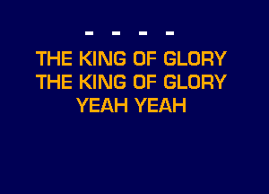 THE KING OF GLORY
THE KING OF GLORY

YEAH YEAH