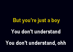But you're just a boy

You don't understand

You don't understand, ohh