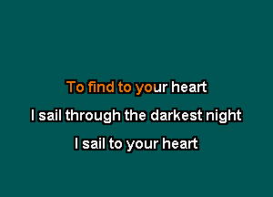 To fund to your heart

I sail through the darkest night

I sail to your heart