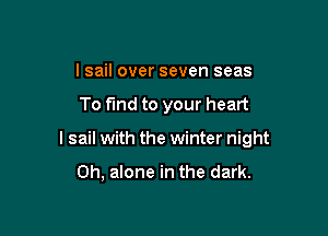 l sail over seven seas

To find to your heart

lsail with the winter night

Oh, alone in the dark.