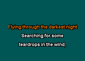 Flying through the darkest night

Searching for some

teardrops in the wind,