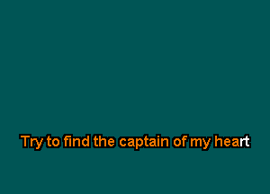 Try to find the captain of my heart