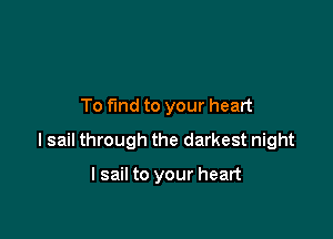 To fund to your heart

I sail through the darkest night

I sail to your heart