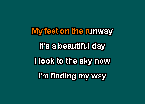 My feet on the runway

It's a beautiful day

I look to the sky now

I'm finding my way