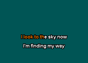 I look to the sky now

I'm finding my way