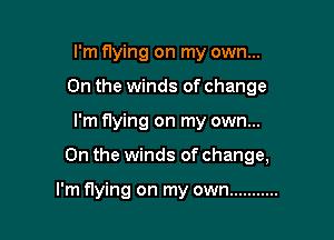 I'm flying on my own...
0n the winds of change
I'm flying on my own...

On the winds of change,

I'm flying on my own ...........