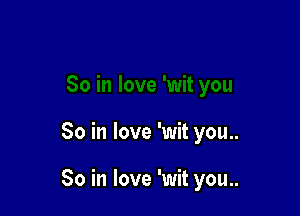 So in love 'wit you..

So in love 'wit you..