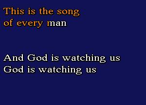 This is the song
of every man

And God is watching us
God is watching us