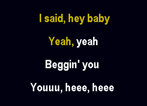 lsmd,heybaby

Yeah,yeah
Beggh'you

Youuu,heee,heee