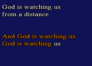 God is watching us
from a distance

And God is watching us
God is watching us