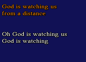 God is watching us
from a distance

Oh God is watching us
God is watching