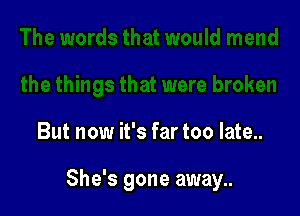 But now it's far too late..

She's gone away..