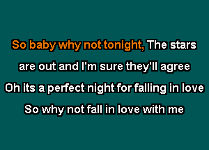 80 baby why not tonight, The stars
are out and I'm sure they'll agree
0h its a perfect night for falling in love

So why not fall in love with me