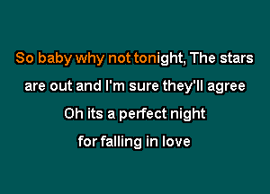 80 baby why not tonight, The stars

are out and I'm sure they'll agree

0h its a perfect night

for falling in love