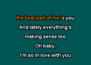 the best part of me is you
And lately everything's
making sense too
Oh baby,

I'm so in love with you