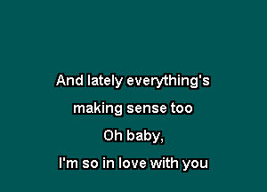 And lately everything's
making sense too

Oh baby,

I'm so in love with you