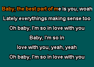 Baby, the best part of me is you, woah
Lately everythings making sense too
Oh baby, I'm so in love with you
Baby, I'm so in
love with you, yeah, yeah

Oh baby, I'm so in love with you