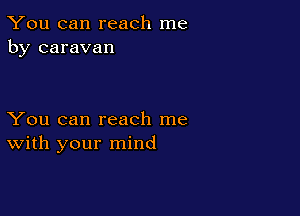 You can reach me
by caravan

You can reach me
With your mind