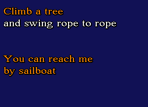 Climb a tree
and swing rope to rope

You can reach me
by sailboat