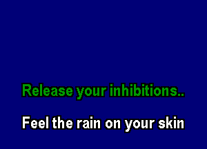 Feel the rain on your skin