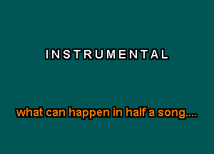 INSTRUMENTAL

what can happen in halfa song....