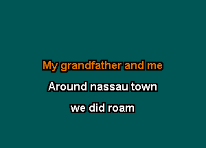 My grandfather and me

Around nassau town

we did roam