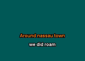 Around nassau town

we did roam
