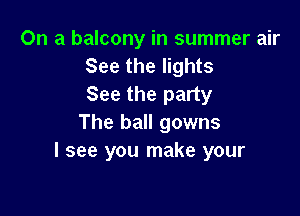 On a balcony in summer air
See the lights
See the party

The ball gowns
I see you make your