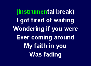 (Instrumental break)
I got tired of waiting
Wondering if you were

Ever coming around
My faith in you
Was fading