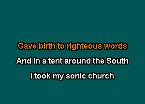 Gave birth to righteous words

And in a tent around the South

ltook my sonic church