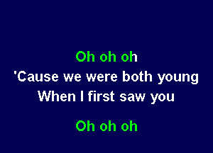 Oh oh oh

'Cause we were both young
When I first saw you

Oh oh oh