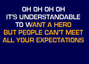 0H 0H 0H 0H
ITS UNDERSTANDABLE
T0 WANT A HERO
BUT PEOPLE CAN'T MEET
ALL YOUR EXPECTATIONS