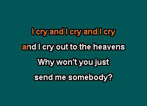 Icryandlcryandlcry

and I cry out to the heavens

Why won't you just

send me somebody?