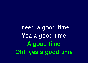 I need a good time

Yea a good time
A good time
Ohh yea a good time