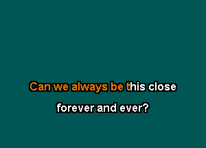 Can we always be this close

forever and ever?