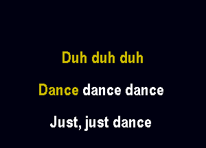 Duh duh duh

Dance dance dance

Just, just dance