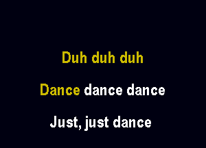 Duh duh duh

Dance dance dance

Just, just dance