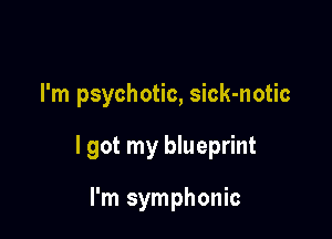 I'm psychotic, sick-notic

I got my blueprint

I'm symphonic