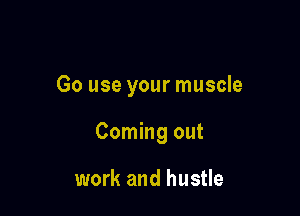 Go use your muscle

Coming out

work and hustle