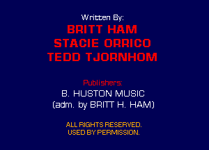 W ritcen By

a HUSTDN MUSIC
Eadm by BRITT H HAM)

ALL RIGHTS RESERVED
USED BY PERMISSDN