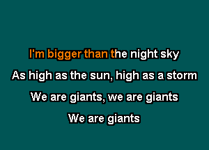 I'm bigger than the night sky
As high as the sun, high as a storm
We are giants, we are giants

We are giants