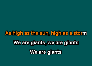 As high as the sun, high as a storm

We are giants, we are giants

We are giants