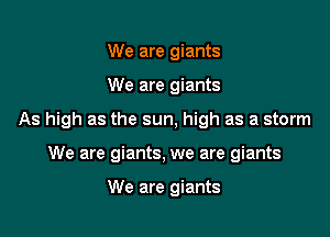 We are giants

We are giants

As high as the sun, high as a storm

We are giants, we are giants

We are giants