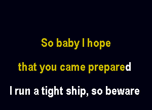 80 baby I hope

that you came prepared

I run a tight ship, so beware