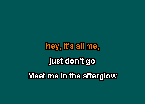 hey, it's all me,

just don't 90

Meet me in the afterglow